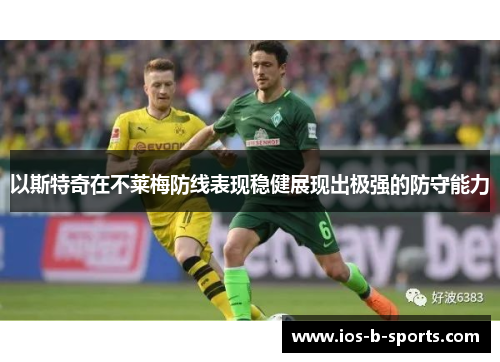 以斯特奇在不莱梅防线表现稳健展现出极强的防守能力 以斯特奇在不莱梅防线表现稳健展现出极强的防守能力