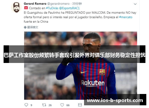 巴萨工作室股份频繁转手套现引发外界对俱乐部财务稳定性担忧 巴萨工作室股份频繁转手套现引发外界对俱乐部财务稳定性担忧