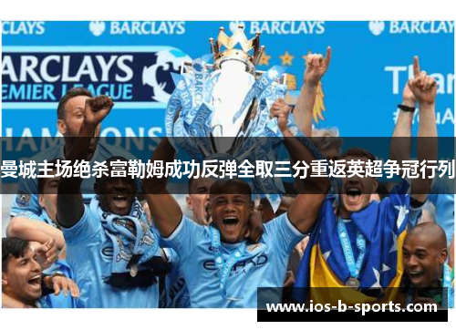 曼城主场绝杀富勒姆成功反弹全取三分重返英超争冠行列 曼城主场绝杀富勒姆成功反弹全取三分重返英超争冠行列