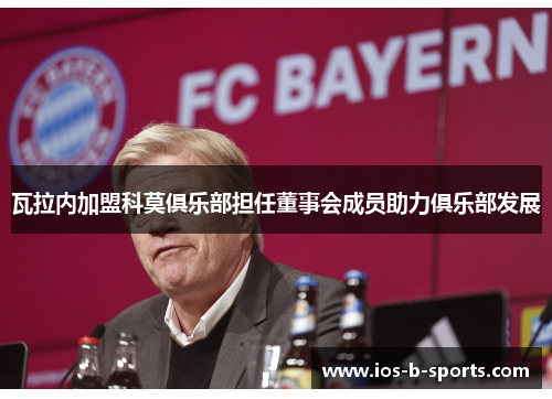 瓦拉内加盟科莫俱乐部担任董事会成员助力俱乐部发展 瓦拉内加盟科莫俱乐部担任董事会成员助力俱乐部发展