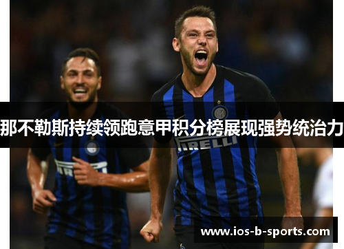 那不勒斯持续领跑意甲积分榜展现强势统治力