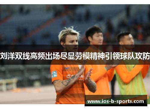 刘洋双线高频出场尽显劳模精神引领球队攻防