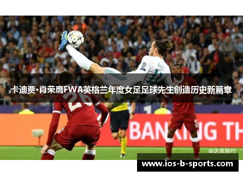 卡迪贾·肖荣膺FWA英格兰年度女足足球先生创造历史新篇章 卡迪贾·肖荣膺FWA英格兰年度女足足球先生创造历史新篇章