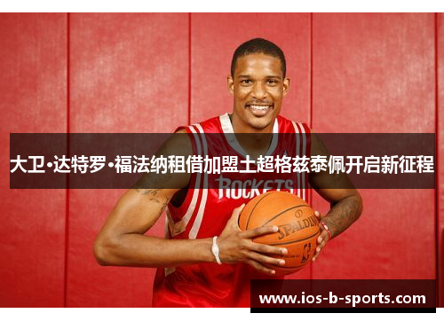 大卫·达特罗·福法纳租借加盟土超格兹泰佩开启新征程