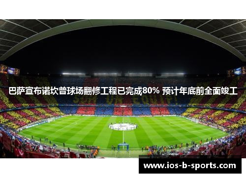 巴萨宣布诺坎普球场翻修工程已完成80% 预计年底前全面竣工