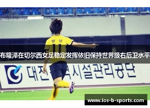 布隆泽在切尔西女足稳定发挥依旧保持世界级右后卫水平