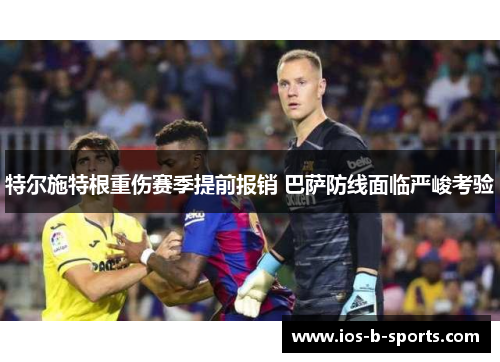 特尔施特根重伤赛季提前报销 巴萨防线面临严峻考验
