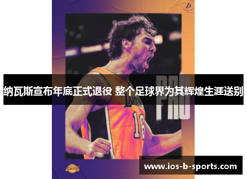 纳瓦斯宣布年底正式退役 整个足球界为其辉煌生涯送别