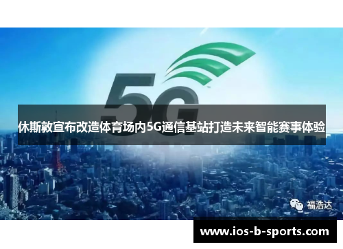 休斯敦宣布改造体育场内5G通信基站打造未来智能赛事体验