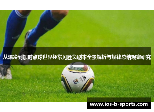 从爆冷到加时点球世界杯常见胜负剧本全景解析与规律总结观察研究