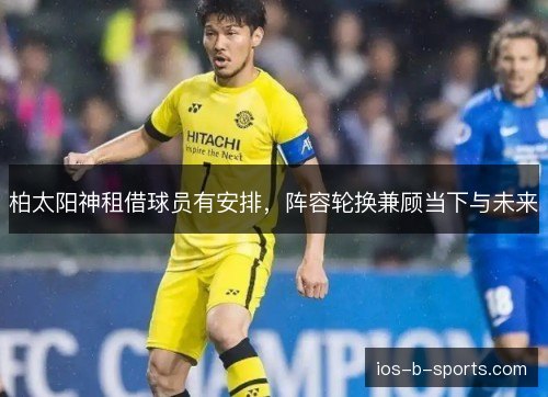 柏太阳神租借球员有安排，阵容轮换兼顾当下与未来